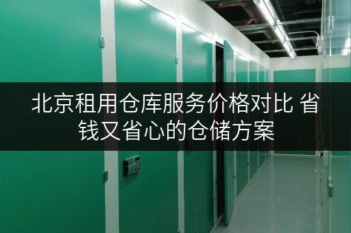 北京租用仓库服务价格对比 省钱又省心的仓储方案