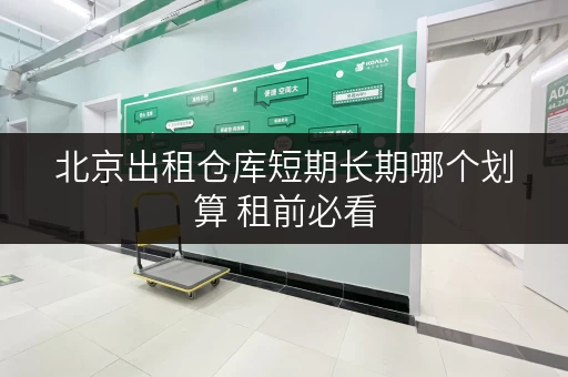 北京出租仓库短期长期哪个划算 租前必看 北京出租仓库短期长期哪个划算 租前必看