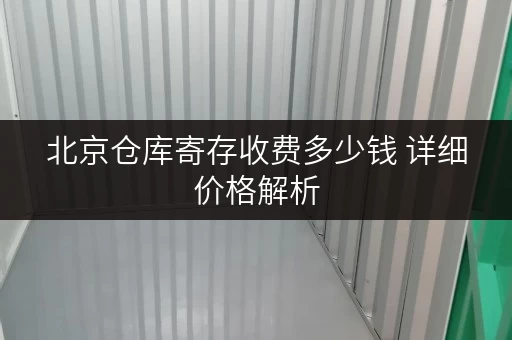 北京仓库寄存收费多少钱 详细价格解析