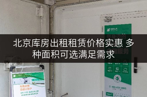 北京库房出租租赁价格实惠 多种面积可选满足需求 北京库房出租租赁价格实惠 多种面积可选满足需求