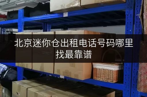 北京迷你仓出租电话号码哪里找最靠谱 北京迷你仓出租电话号码哪里找最靠谱