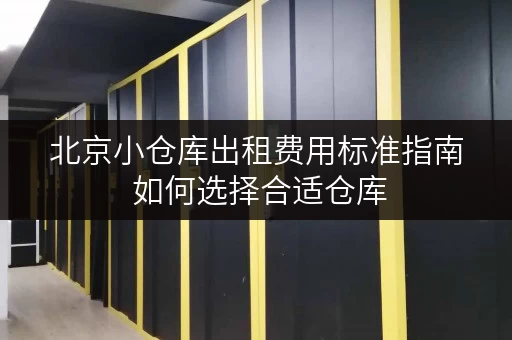 北京小仓库出租费用标准指南 如何选择合适仓库