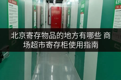 北京寄存物品的地方有哪些 商场超市寄存柜使用指南 北京寄存物品的地方有哪些 商场超市寄存柜使用指南