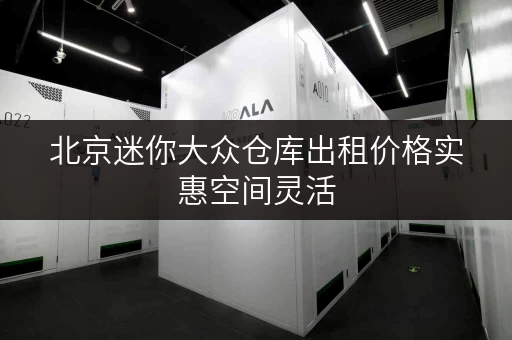 北京迷你大众仓库出租价格实惠空间灵活