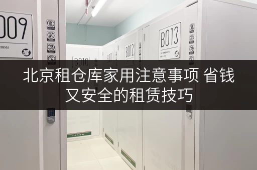 北京租仓库家用注意事项 省钱又安全的租赁技巧 北京租仓库家用注意事项 省钱又安全的租赁技巧