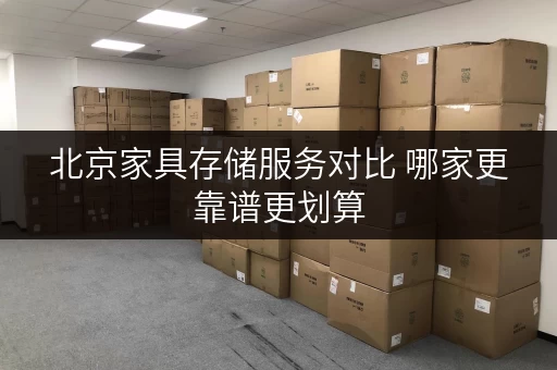北京家具存储服务对比 哪家更靠谱更划算