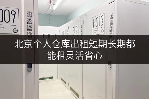 北京个人仓库出租短期长期都能租灵活省心 北京个人仓库出租短期长期都能租灵活省心
