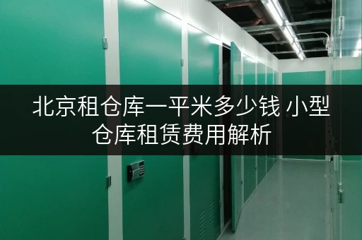 北京租仓库一平米多少钱 小型仓库租赁费用解析 北京租仓库一平米多少钱 小型仓库租赁费用解析