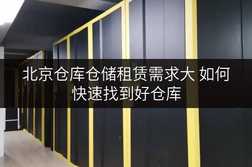 北京仓库仓储租赁需求大 如何快速找到好仓库 北京仓库仓储租赁需求大 如何快速找到好仓库