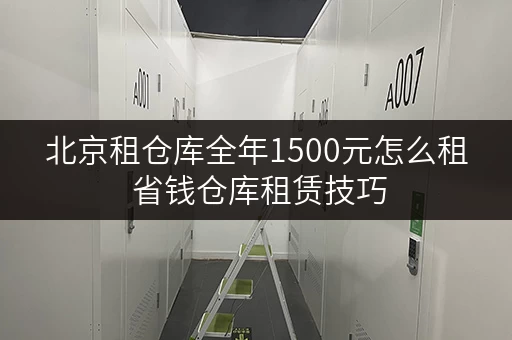 北京租仓库全年1500元怎么租 省钱仓库租赁技巧 北京租仓库全年1500元怎么租 省钱仓库租赁技巧