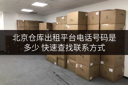北京仓库出租平台电话号码是多少 快速查找联系方式