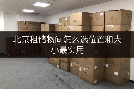 北京租储物间怎么选位置和大小最实用 北京租储物间怎么选位置和大小最实用