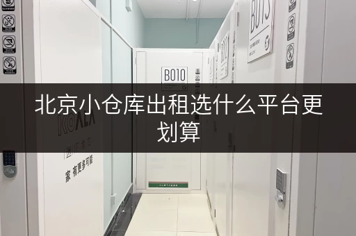 北京小仓库出租选什么平台更划算