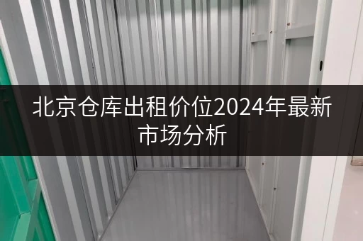 北京仓库出租价位2024年最新市场分析