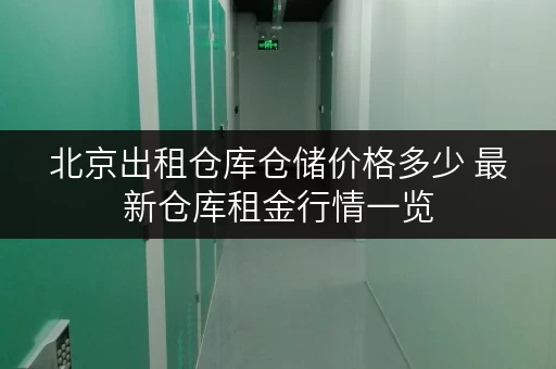 北京出租仓库仓储价格多少 最新仓库租金行情一览 北京出租仓库仓储价格多少 最新仓库租金行情一览