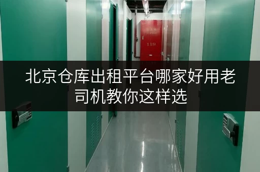北京仓库出租平台哪家好用老司机教你这样选 北京仓库出租平台哪家好用老司机教你这样选