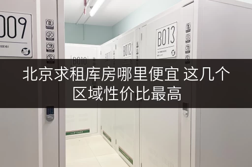 北京求租库房哪里便宜 这几个区域性价比最高 北京求租库房哪里便宜 这几个区域性价比最高