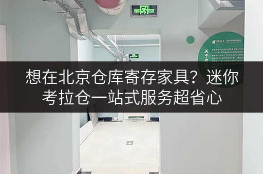 想在北京仓库寄存家具？迷你考拉仓一站式服务超省心