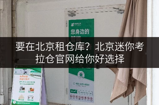 要在北京租仓库？北京迷你考拉仓官网给你好选择