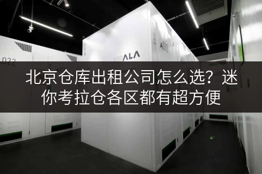 北京仓库出租公司怎么选？迷你考拉仓各区都有超方便