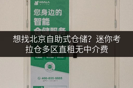 想找北京自助式仓储？迷你考拉仓多区直租无中介费