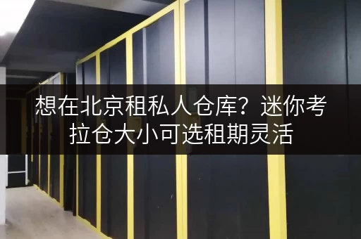 想在北京租私人仓库？迷你考拉仓大小可选租期灵活