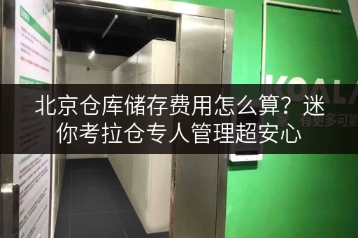 北京仓库储存费用怎么算？迷你考拉仓专人管理超安心