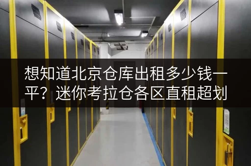 想知道北京仓库出租多少钱一平？迷你考拉仓各区直租超划算