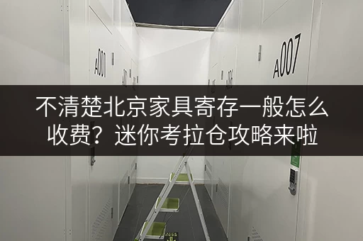 不清楚北京家具寄存一般怎么收费?迷你考拉仓攻略来啦 不清楚北京家具寄存一般怎么收费?迷你考拉仓攻略来啦