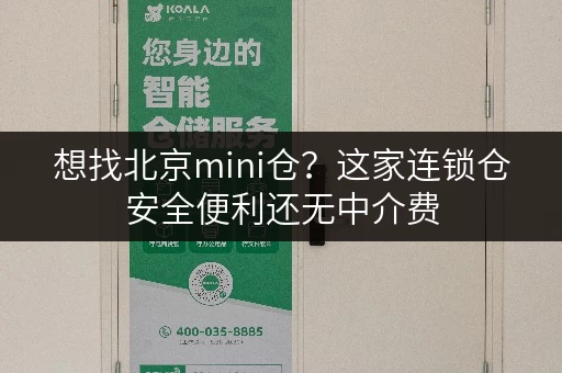 想找北京mini仓?这家连锁仓安全便利还无中介费 想找北京mini仓?这家连锁仓安全便利还无中介费