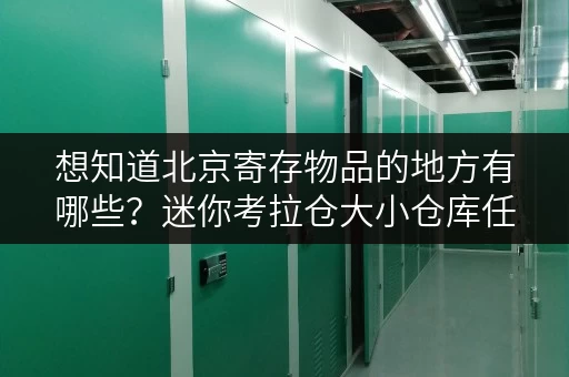 想知道北京寄存物品的地方有哪些?迷你考拉仓大小仓库任你选 想知道北京寄存物品的地方有哪些?迷你考拉仓大小仓库任你选