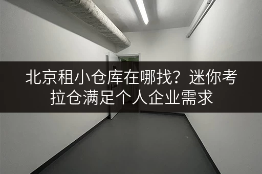 北京租小仓库在哪找?迷你考拉仓满足个人企业需求 北京租小仓库在哪找?迷你考拉仓满足个人企业需求