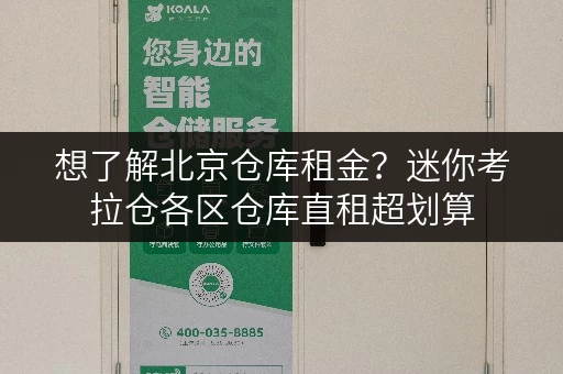 想了解北京仓库租金？迷你考拉仓各区仓库直租超划算