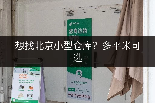 想找北京小型仓库？多平米可选，还能上门取送