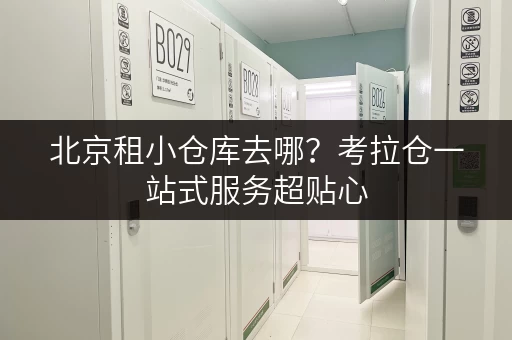 北京租小仓库去哪?考拉仓一站式服务超贴心 北京租小仓库去哪?考拉仓一站式服务超贴心