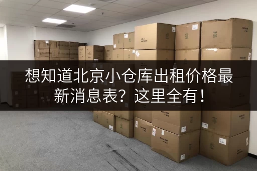 想知道北京小仓库出租价格最新消息表?这里全有! 想知道北京小仓库出租价格最新消息表?这里全有!