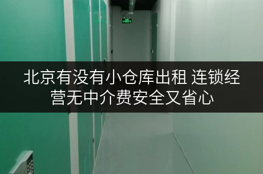北京有没有小仓库出租 连锁经营无中介费安全又省心