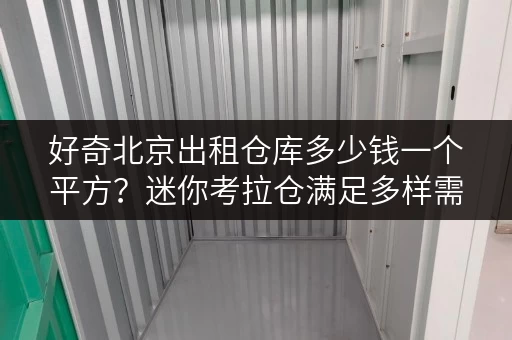 好奇北京出租仓库多少钱一个平方？迷你考拉仓满足多样需求