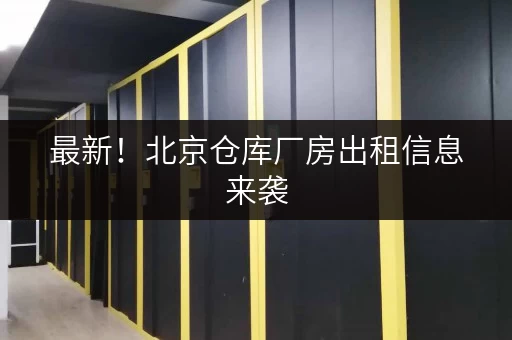 最新!北京仓库厂房出租信息来袭,满足各类存储需求 最新!北京仓库厂房出租信息来袭,满足各类存储需求