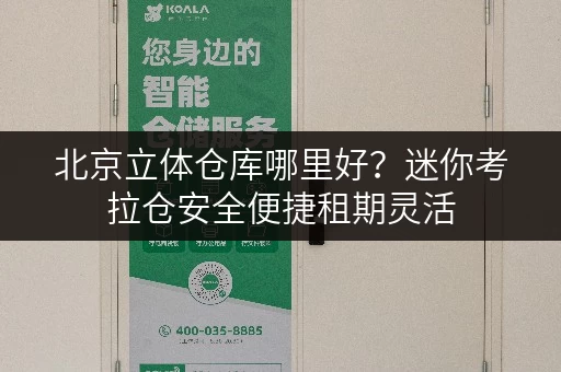 北京立体仓库哪里好?迷你考拉仓安全便捷租期灵活 北京立体仓库哪里好?迷你考拉仓安全便捷租期灵活