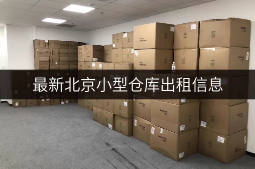 最新北京小型仓库出租信息,多类型仓库任你挑 最新北京小型仓库出租信息,多类型仓库任你挑