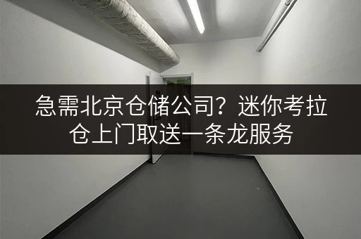 急需北京仓储公司?迷你考拉仓上门取送一条龙服务 急需北京仓储公司?迷你考拉仓上门取送一条龙服务