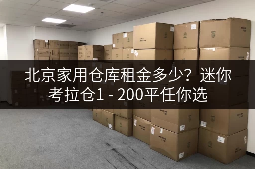北京家用仓库租金多少?迷你考拉仓1 - 200平任你选 北京家用仓库租金多少?迷你考拉仓1 - 200平任你选