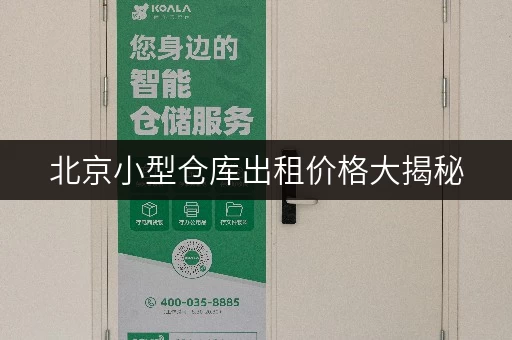 北京小型仓库出租价格大揭秘，迷你考拉仓安全便捷超靠谱