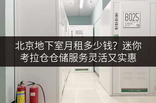 北京地下室月租多少钱?迷你考拉仓仓储服务灵活又实惠 北京地下室月租多少钱?迷你考拉仓仓储服务灵活又实惠
