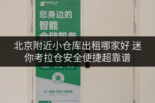 北京附近小仓库出租哪家好 迷你考拉仓安全便捷超靠谱 北京附近小仓库出租哪家好 迷你考拉仓安全便捷超靠谱