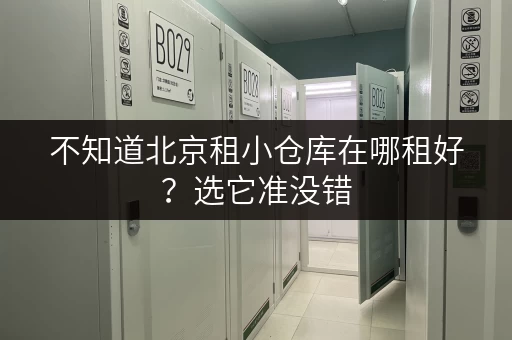 不知道北京租小仓库在哪租好?选它准没错 不知道北京租小仓库在哪租好?选它准没错