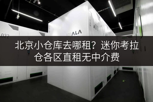 北京小仓库去哪租?迷你考拉仓各区直租无中介费 北京小仓库去哪租?迷你考拉仓各区直租无中介费