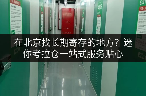在北京找长期寄存的地方?迷你考拉仓一站式服务贴心 在北京找长期寄存的地方?迷你考拉仓一站式服务贴心
