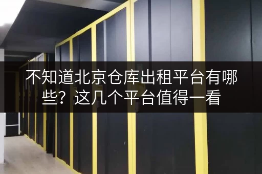 不知道北京仓库出租平台有哪些?这几个平台值得一看 不知道北京仓库出租平台有哪些?这几个平台值得一看